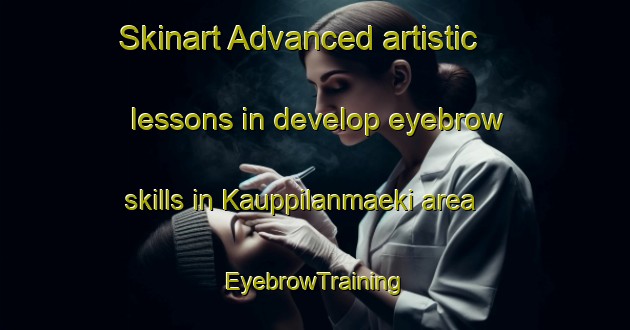 Skinart Advanced artistic lessons in develop eyebrow skills in Kauppilanmaeki area | EyebrowTraining | EyebrowClasses | SkinartTraining-Finland