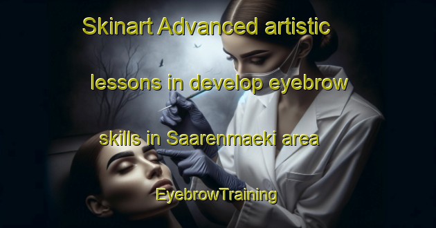 Skinart Advanced artistic lessons in develop eyebrow skills in Saarenmaeki area | EyebrowTraining | EyebrowClasses | SkinartTraining-Finland