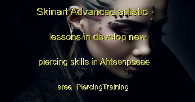 Skinart Advanced artistic lessons in develop new piercing skills in Ahteenpaeae area | PiercingTraining | PiercingClasses | SkinartTraining-Finland