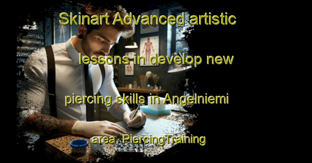Skinart Advanced artistic lessons in develop new piercing skills in Angelniemi area | PiercingTraining | PiercingClasses | SkinartTraining-Finland
