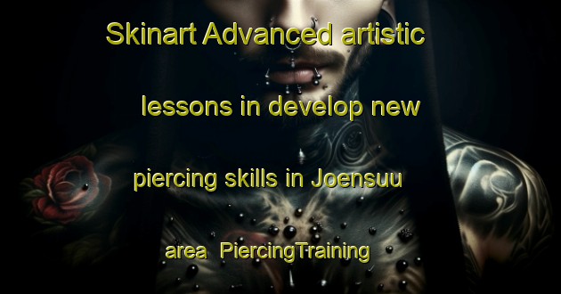 Skinart Advanced artistic lessons in develop new piercing skills in Joensuu area | PiercingTraining | PiercingClasses | SkinartTraining-Finland