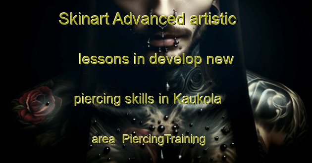 Skinart Advanced artistic lessons in develop new piercing skills in Kaukola area | PiercingTraining | PiercingClasses | SkinartTraining-Finland