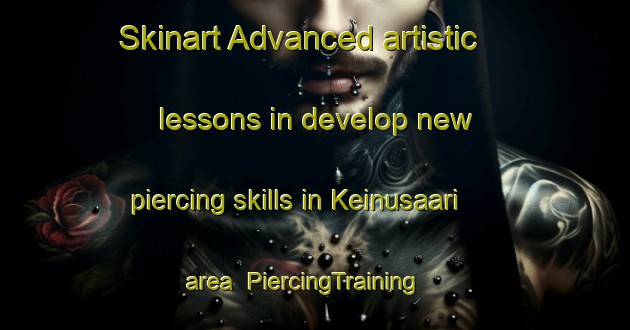Skinart Advanced artistic lessons in develop new piercing skills in Keinusaari area | PiercingTraining | PiercingClasses | SkinartTraining-Finland