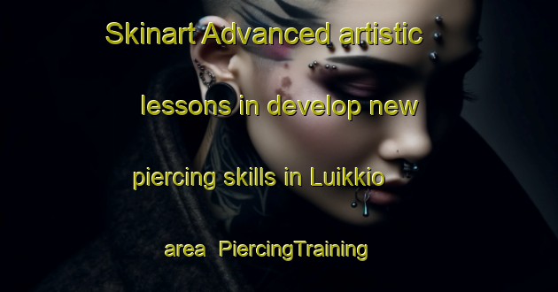 Skinart Advanced artistic lessons in develop new piercing skills in Luikkio area | PiercingTraining | PiercingClasses | SkinartTraining-Finland