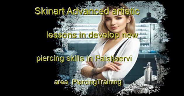 Skinart Advanced artistic lessons in develop new piercing skills in Paistjaervi area | PiercingTraining | PiercingClasses | SkinartTraining-Finland