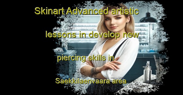 Skinart Advanced artistic lessons in develop new piercing skills in Saekkilaenvaara area | PiercingTraining | PiercingClasses | SkinartTraining-Finland