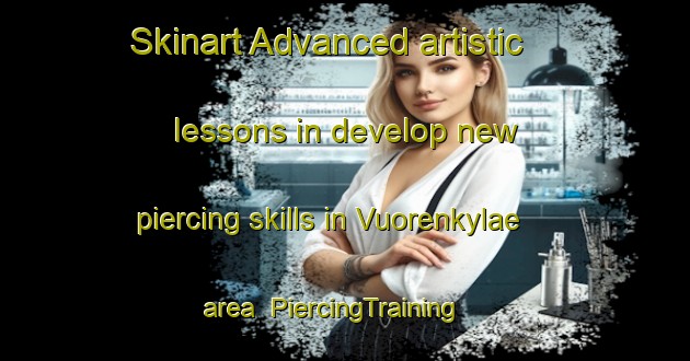 Skinart Advanced artistic lessons in develop new piercing skills in Vuorenkylae area | PiercingTraining | PiercingClasses | SkinartTraining-Finland
