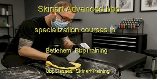 Skinart Advanced bbp specialization courses in Betlehem | BbpTraining | BbpClasses | SkinartTraining-Finland