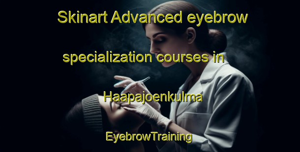 Skinart Advanced eyebrow specialization courses in Haapajoenkulma | EyebrowTraining | EyebrowClasses | SkinartTraining-Finland