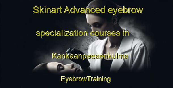 Skinart Advanced eyebrow specialization courses in Kankaanpaeaenkulma | EyebrowTraining | EyebrowClasses | SkinartTraining-Finland