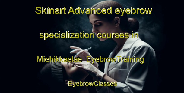 Skinart Advanced eyebrow specialization courses in Miehikkaelae | EyebrowTraining | EyebrowClasses | SkinartTraining-Finland