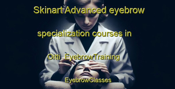 Skinart Advanced eyebrow specialization courses in Oitti | EyebrowTraining | EyebrowClasses | SkinartTraining-Finland