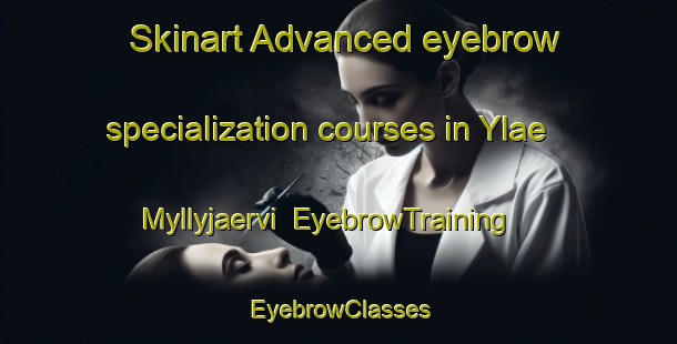 Skinart Advanced eyebrow specialization courses in Ylae Myllyjaervi | EyebrowTraining | EyebrowClasses | SkinartTraining-Finland