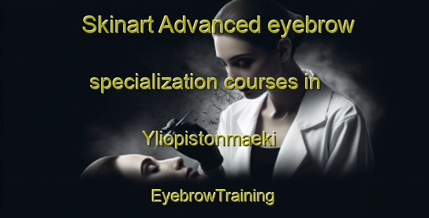 Skinart Advanced eyebrow specialization courses in Yliopistonmaeki | EyebrowTraining | EyebrowClasses | SkinartTraining-Finland