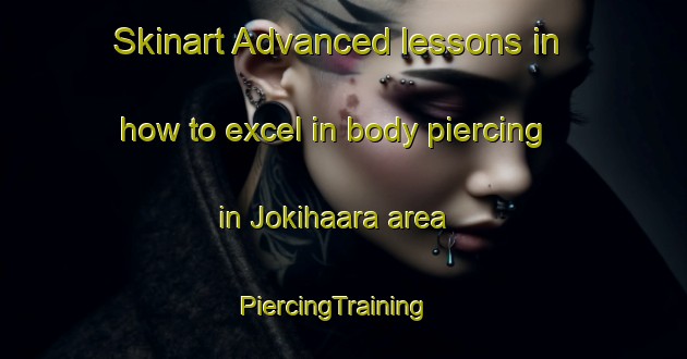 Skinart Advanced lessons in how to excel in body piercing in Jokihaara area | PiercingTraining | PiercingClasses | SkinartTraining-Finland