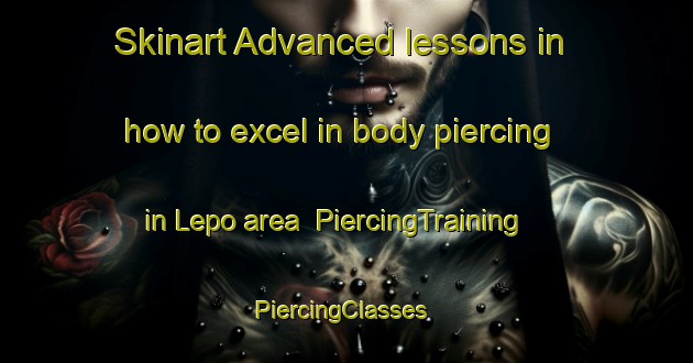Skinart Advanced lessons in how to excel in body piercing in Lepo area | PiercingTraining | PiercingClasses | SkinartTraining-Finland
