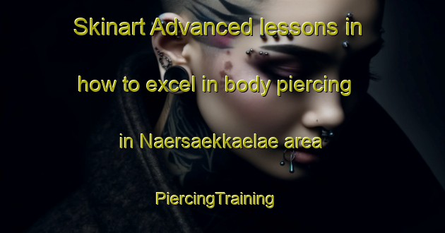 Skinart Advanced lessons in how to excel in body piercing in Naersaekkaelae area | PiercingTraining | PiercingClasses | SkinartTraining-Finland