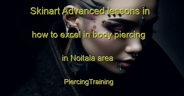 Skinart Advanced lessons in how to excel in body piercing in Noitala area | PiercingTraining | PiercingClasses | SkinartTraining-Finland