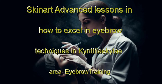 Skinart Advanced lessons in how to excel in eyebrow techniques in Kynttilaekylae area | EyebrowTraining | EyebrowClasses | SkinartTraining-Finland