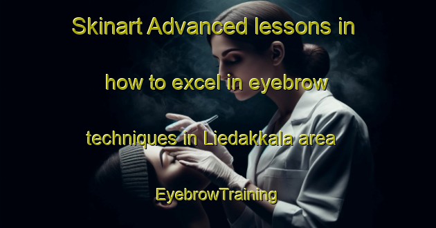 Skinart Advanced lessons in how to excel in eyebrow techniques in Liedakkala area | EyebrowTraining | EyebrowClasses | SkinartTraining-Finland