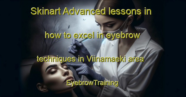 Skinart Advanced lessons in how to excel in eyebrow techniques in Viinamaeki area | EyebrowTraining | EyebrowClasses | SkinartTraining-Finland