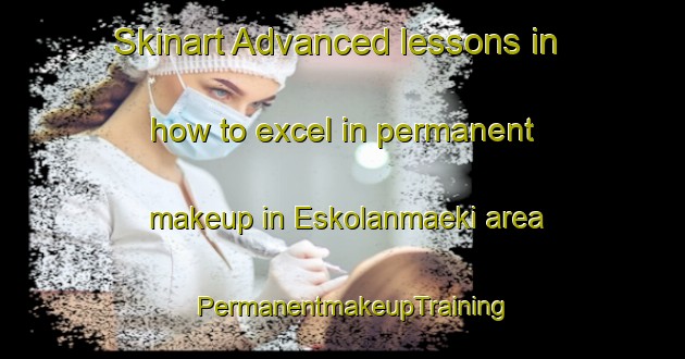 Skinart Advanced lessons in how to excel in permanent makeup in Eskolanmaeki area | PermanentmakeupTraining | PermanentmakeupClasses | SkinartTraining-Finland