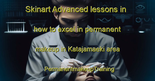 Skinart Advanced lessons in how to excel in permanent makeup in Katajamaeki area | PermanentmakeupTraining | PermanentmakeupClasses | SkinartTraining-Finland