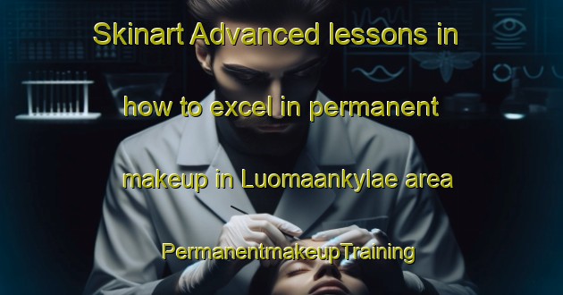 Skinart Advanced lessons in how to excel in permanent makeup in Luomaankylae area | PermanentmakeupTraining | PermanentmakeupClasses | SkinartTraining-Finland