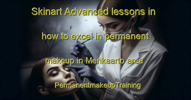 Skinart Advanced lessons in how to excel in permanent makeup in Merikaarto area | PermanentmakeupTraining | PermanentmakeupClasses | SkinartTraining-Finland