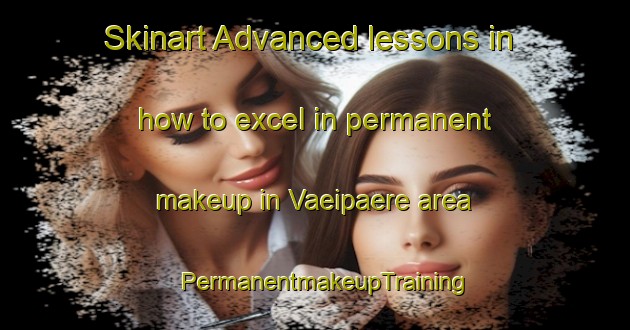 Skinart Advanced lessons in how to excel in permanent makeup in Vaeipaere area | PermanentmakeupTraining | PermanentmakeupClasses | SkinartTraining-Finland