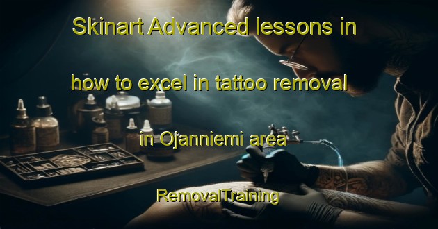 Skinart Advanced lessons in how to excel in tattoo removal in Ojanniemi area | RemovalTraining | RemovalClasses | SkinartTraining-Finland