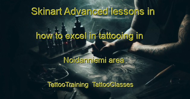 Skinart Advanced lessons in how to excel in tattooing in Noidanniemi area | TattooTraining | TattooClasses | SkinartTraining-Finland