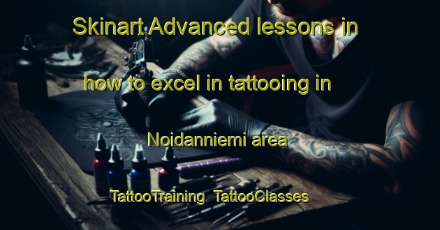 Skinart Advanced lessons in how to excel in tattooing in Noidanniemi area | TattooTraining | TattooClasses | SkinartTraining-Finland