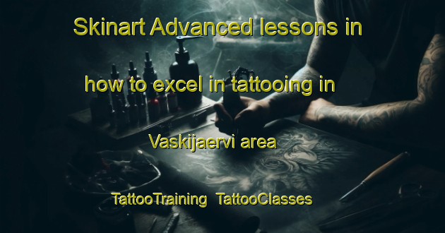 Skinart Advanced lessons in how to excel in tattooing in Vaskijaervi area | TattooTraining | TattooClasses | SkinartTraining-Finland