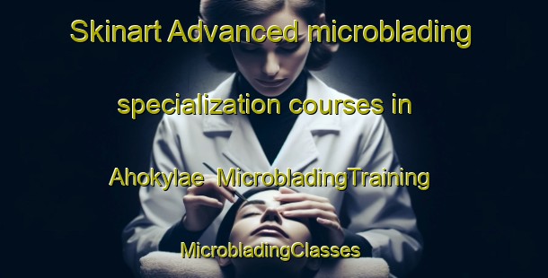 Skinart Advanced microblading specialization courses in Ahokylae | MicrobladingTraining | MicrobladingClasses | SkinartTraining-Finland
