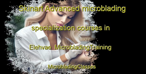 Skinart Advanced microblading specialization courses in Elehvae | MicrobladingTraining | MicrobladingClasses | SkinartTraining-Finland