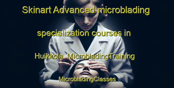 Skinart Advanced microblading specialization courses in Huikkola | #MicrobladingTraining #MicrobladingClasses #SkinartTraining-Finland