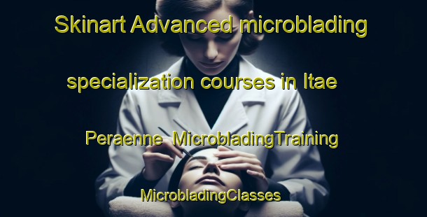 Skinart Advanced microblading specialization courses in Itae Peraenne | MicrobladingTraining | MicrobladingClasses | SkinartTraining-Finland