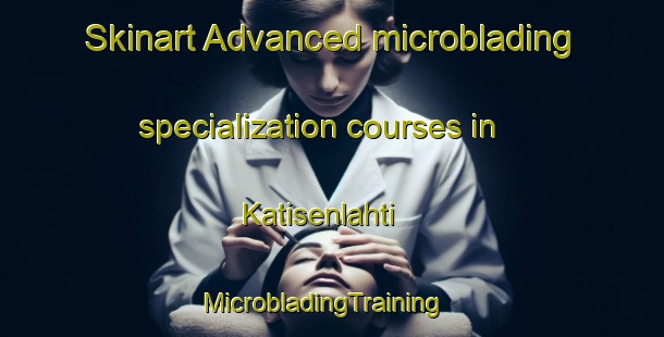 Skinart Advanced microblading specialization courses in Katisenlahti | MicrobladingTraining | MicrobladingClasses | SkinartTraining-Finland