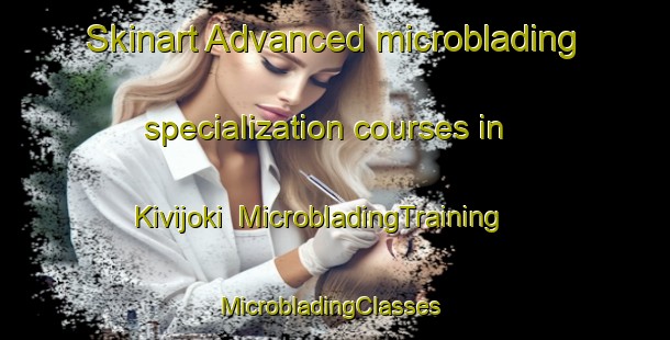 Skinart Advanced microblading specialization courses in Kivijoki | MicrobladingTraining | MicrobladingClasses | SkinartTraining-Finland