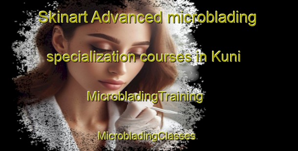 Skinart Advanced microblading specialization courses in Kuni | MicrobladingTraining | MicrobladingClasses | SkinartTraining-Finland