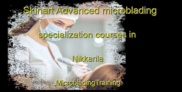 Skinart Advanced microblading specialization courses in Nikkarila | MicrobladingTraining | MicrobladingClasses | SkinartTraining-Finland