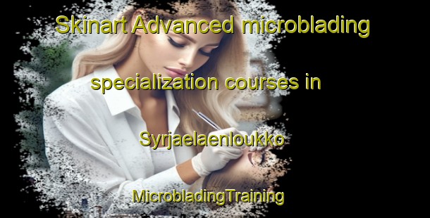 Skinart Advanced microblading specialization courses in Syrjaelaenloukko | MicrobladingTraining | MicrobladingClasses | SkinartTraining-Finland