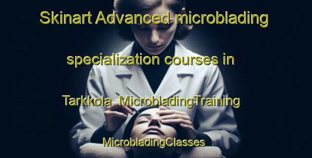 Skinart Advanced microblading specialization courses in Tarkkola | MicrobladingTraining | MicrobladingClasses | SkinartTraining-Finland