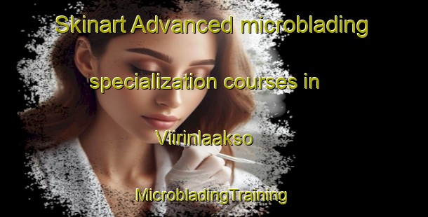 Skinart Advanced microblading specialization courses in Viirinlaakso | #MicrobladingTraining #MicrobladingClasses #SkinartTraining-Finland