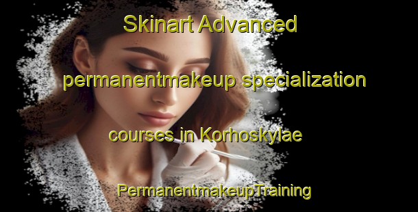 Skinart Advanced permanentmakeup specialization courses in Korhoskylae | PermanentmakeupTraining | PermanentmakeupClasses | SkinartTraining-Finland