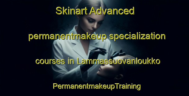 Skinart Advanced permanentmakeup specialization courses in Lammassuovanloukko | PermanentmakeupTraining | PermanentmakeupClasses | SkinartTraining-Finland