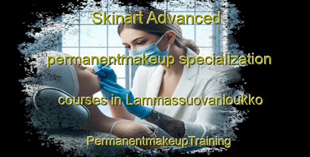Skinart Advanced permanentmakeup specialization courses in Lammassuovanloukko | PermanentmakeupTraining | PermanentmakeupClasses | SkinartTraining-Finland