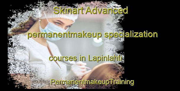 Skinart Advanced permanentmakeup specialization courses in Lapinlahti | PermanentmakeupTraining | PermanentmakeupClasses | SkinartTraining-Finland