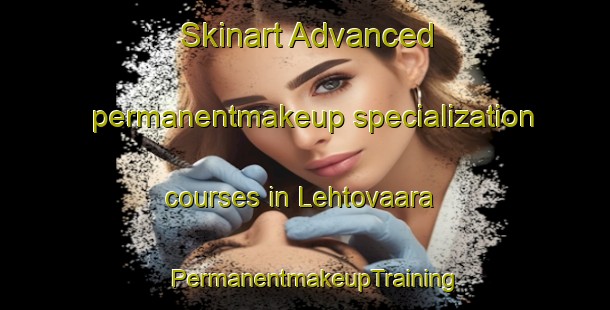 Skinart Advanced permanentmakeup specialization courses in Lehtovaara | PermanentmakeupTraining | PermanentmakeupClasses | SkinartTraining-Finland